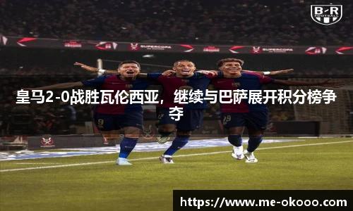 皇马2-0战胜瓦伦西亚，继续与巴萨展开积分榜争夺