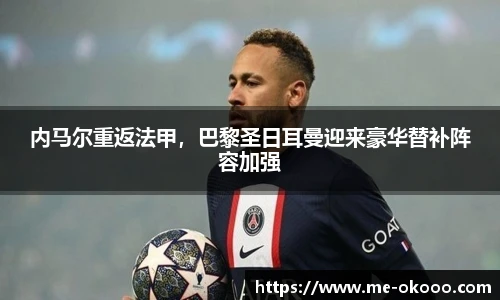 内马尔重返法甲，巴黎圣日耳曼迎来豪华替补阵容加强
