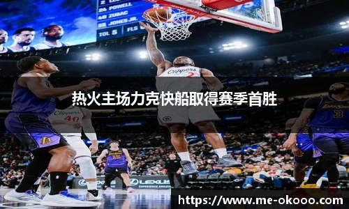热火主场力克快船取得赛季首胜