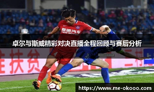 卓尔与斯威精彩对决直播全程回顾与赛后分析