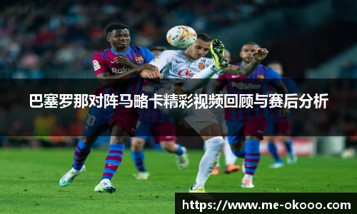 巴塞罗那对阵马略卡精彩视频回顾与赛后分析