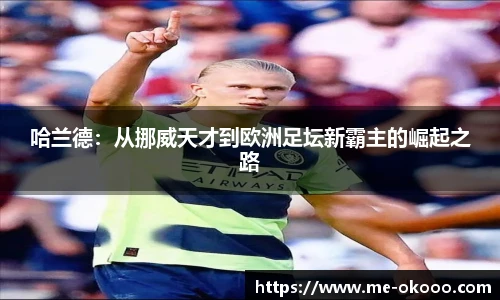 哈兰德:从挪威天才到欧洲足坛新霸主的崛起之路