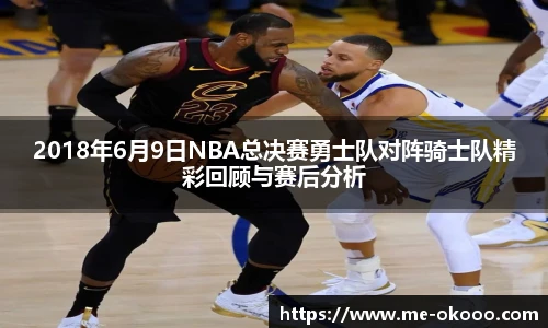 2018年6月9日NBA总决赛勇士队对阵骑士队精彩回顾与赛后分析