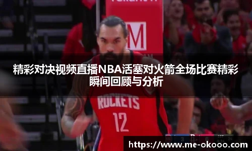 精彩对决视频直播NBA活塞对火箭全场比赛精彩瞬间回顾与分析