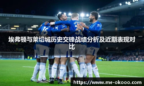 埃弗顿与莱切城历史交锋战绩分析及近期表现对比