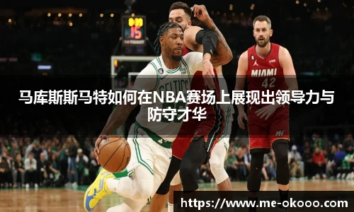 马库斯斯马特如何在NBA赛场上展现出领导力与防守才华